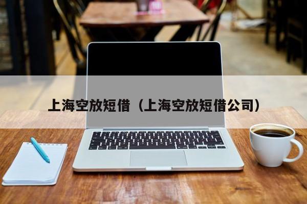 上海空放短借（上海空放短借公司）