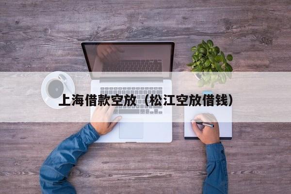 上海借款空放（松江空放借钱）