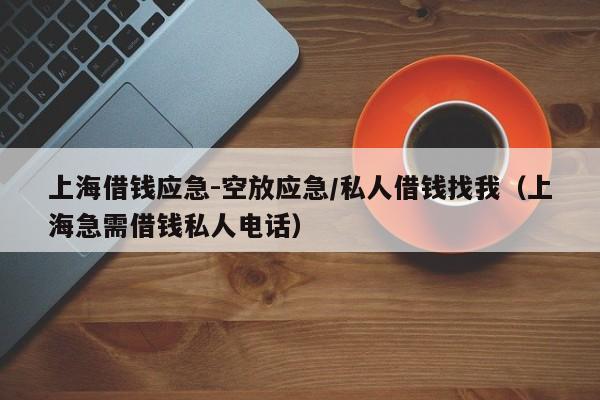 上海借钱应急-空放应急/私人借钱找我（上海急需借钱私人电话）